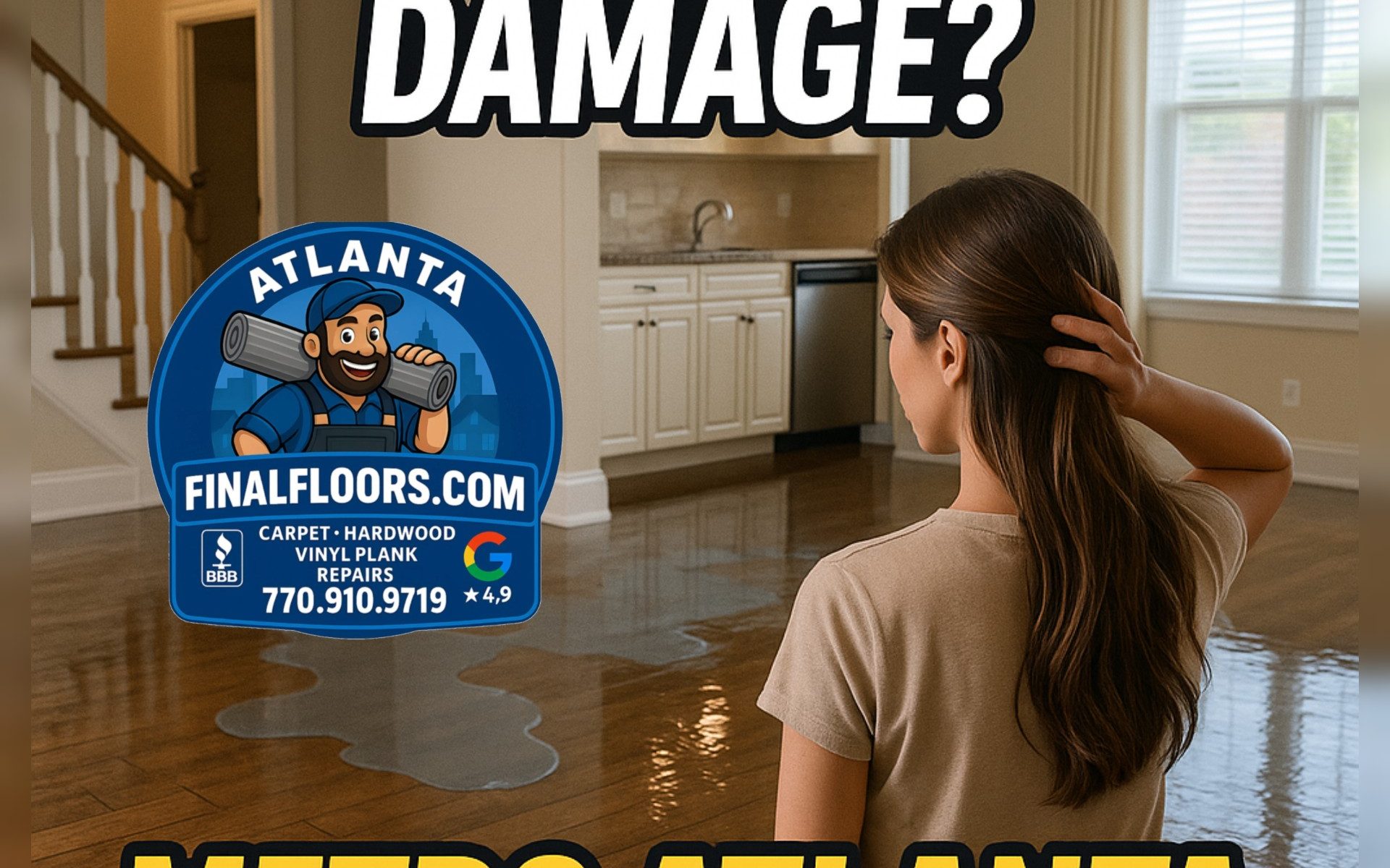 Alt text: Promotional image for Final Floors, LLC highlighting emergency water damage repair services in Metro Atlanta. The image shows a woman standing in a flooded living room with visible water pooling across a hardwood floor. She looks concerned while surveying the damage, creating a sense of urgency. In the background is a kitchen and staircase, indicating that the damage affects multiple areas of the home. Bold white text at the top reads “You Have Water Damage?” while large yellow text at the bottom says “Metro Atlanta.” The Final Floors mascot logo is prominently displayed, featuring a cartoon installer holding flooring rolls with the website FinalFloors.com, phone number 770-910-9719, A+ BBB Accredited badge, and Google 4.9-star rating. The image promotes licensed, fast-response water damage flooring repair services for homeowners in the Metro Atlanta area, ideal for urgent situations requiring tear-out, subfloor repair, and flooring replacement.
